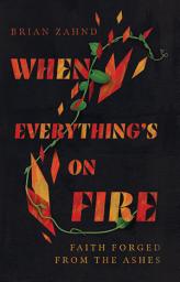 Icon image When Everything's on Fire: Faith Forged from the Ashes