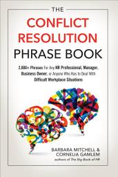 Icon image The Conflict Resolution Phrase Book: 2,000+ Phrases For Any HR Professional, Manager, Business Owner, or Anyone Who Has to Deal With Difficult Workplace Situations