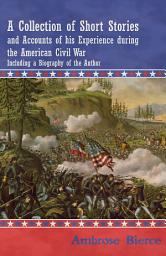 Icon image A Collection of Short Stories and Accounts of his Experience during the American Civil War - Including a Biography of the Author