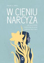 Icon image W cieniu narcyza: Jak rozpoznać toksyczną relację i uwolnić się z niej