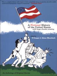 Icon image A Fictional History of the United States (with Huge Chunks Missing): An Anthology of Original Stories