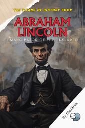 Icon image Abraham Lincoln: Emancipator of the Enslaved: A Powerful Portrait of the President Who Preserved the Union and Abolished Slavery