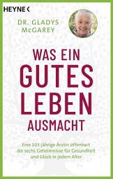 Icon image Was ein gutes Leben ausmacht: Eine 102-jährige Ärztin offenbart die sechs Geheimnisse für Gesundheit und Glück in jedem Alter