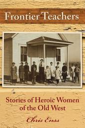 Icon image Frontier Teachers: Stories of Heroic Women of the Old West, Edition 2