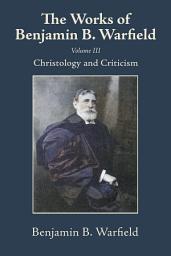 Icon image The Works of Benjamin B. Warfield, Volume III: Christology and Criticism