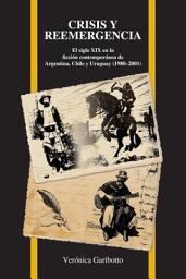 Icon image Crisis y reemergencia: el siglo XIX en la ficción contemporánea de Argentina, Chile y Uruguay (1980-2001)