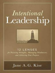 Icon image Intentional Leadership: 12 Lenses for Focusing Strengths, Managing Weaknesses, and Achieving Your Purpose