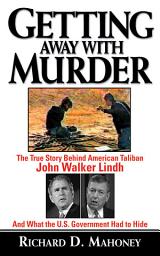 Icon image Getting Away With Murder: The True Story Behind American Taliban John Walker Lindh and What the U.S. Government Had to Hide