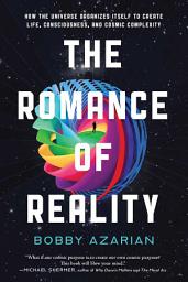 Icon image The Romance of Reality: How the Universe Organizes Itself to Create Life, Consciousness, and Cosmic Complexity