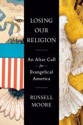 Icon image Losing Our Religion: An Altar Call for Evangelical America