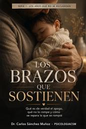 Icon image LOS BRAZOS QUE SOSTIENEN: Qué es de verdad el apego, qué no lo rompe y cómo se repara lo que se rompió
