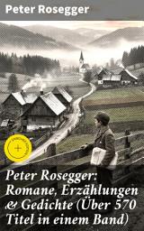 Icon image Peter Rosegger: Romane, Erzählungen & Gedichte (Über 570 Titel in einem Band): Bereicherte Ausgabe. Als ich noch der Waldbauernbub war, Waldheimat, Die Schriften des Waldschulmeisters