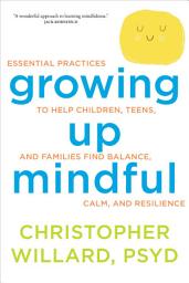Icon image Growing Up Mindful: Essential Practices to Help Children, Teens, and Families Find Balance, Calm, and Resilience
