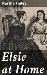 Icon image Elsie at Home: A Tale of Family Dynamics and Moral Growth in the Victorian Era
