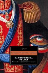 Icon image La independencia de Chile: Tradición, modernización y mito