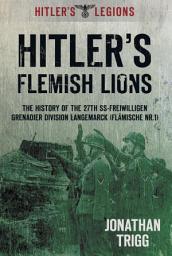 Icon image Hitler's Flemish Lions: The History of the SS-Freiwilligan Grenadier Division Langemarcke (Flamische Nr. I)