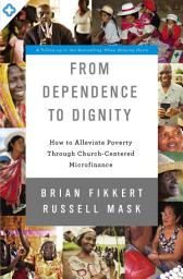 Icon image From Dependence to Dignity: How to Alleviate Poverty through Church-Centered Microfinance