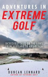 Icon image Adventures in Extreme Golf: Incredible Tales on the Links from Scotland to Antarctica