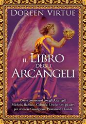 Icon image Il libro degli Arcangeli: Come connettersi con gli Arcangeli Michele, Raffaele, Gabriele, Uriel e tutti gli altri per ottenere Guarigione, Protezione e Guida