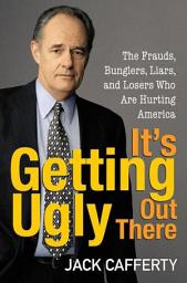 Icon image It's Getting Ugly Out There: The Frauds, Bunglers, Liars, and Losers Who Are Hurting America