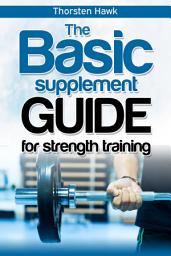 Icon image The Basic Supplement Guide for Strength Training: For Whey, BCAA, Creatin, Glutamin, Beta Alanine, Fish Oil, ZMA, Vitamin D, Booser and D-aspartic acid, Edition 2