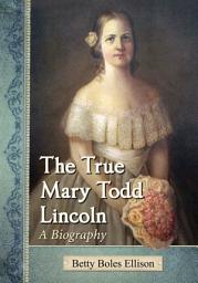 Icon image The True Mary Todd Lincoln: A Biography