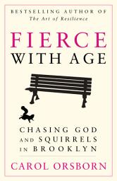 Icon image Fierce with Age: Chasing God and Squirrels in Brooklyn