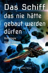 Icon image Das Schiff, das nie hätte gebaut werden dürfen: Anthologie