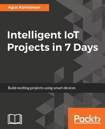 Icon image Intelligent IoT Projects in 7 Days: Build exciting projects using smart devices