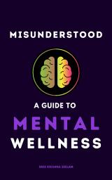 Icon image Misunderstood: A Guide To Mental Wellness. Insights to Help You Understand Yourself and those You Love