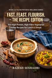 Icon image Fast. Feast. Flourish. The Recipe Edition: 100 High-Protein, High-Fibre Vegetarian Indian Recipes for Lunch & Dinner