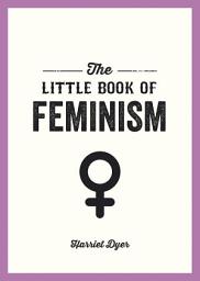 Icon image The Little Book of Feminism: An Accessible Guide to Feminist History, Theory and Thought to Empower and Inspire