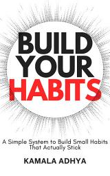 Icon image Build Your Habits: A Simple System to Build Small Habits That Actually Stick