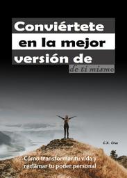 Icon image Conviértete en la mejor versión de ti mismo: Cómo transformar tu vida y reclamar tu poder personal