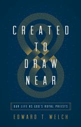 Icon image Created to Draw Near: Our Life as God's Royal Priests
