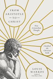 Icon image From Aristotle to Christ: How Aristotelian Thought Clarified the Christian Faith