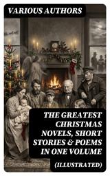 Icon image The Greatest Christmas Novels, Short Stories & Poems in One Volume (Illustrated): Enriched edition. A Timeless Journey Through Yuletide Classics