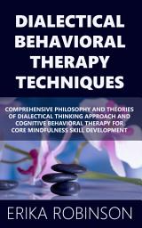 Icon image Dialectical Behavioral Therapy Techniques: Comprehensive Philosophy and Theories of Dialectical Thinking Approach and Cognitive Behavioral Therapy for Core Mindfulness Skill Development