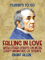 Icon image Falling in Love, With Other Essays on More Exact Branches of Science