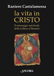 Icon image La vita in Cristo: Il messaggio spirituale della Lettera ai Romani