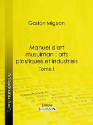 Icon image Manuel d'art musulman : Arts plastiques et industriels: Tome I – Peinture et miniature, sculpture décorative monumentale ou mobilière, pierre, stuc, bois, ivoires, bronzes, monnaies, armes