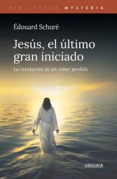Icon image Jesús, el último gran iniciado: La revelación de un saber perdido