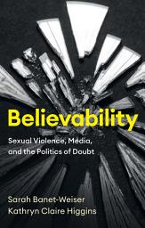 Icon image Believability: Sexual Violence, Media, and the Politics of Doubt