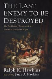 Icon image The Last Enemy to Be Destroyed: The Problem of Death and the Ultimate Christian Hope