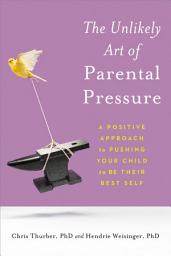 Icon image The Unlikely Art of Parental Pressure: A Positive Approach to Pushing Your Child to Be Their Best Self