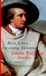 Icon image Johann Wolfgang Goethe. Mein Leben ein einzig Abenteuer: Biografie