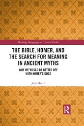 Icon image The Bible, Homer, and the Search for Meaning in Ancient Myths: Why We Would Be Better Off With Homer’s Gods