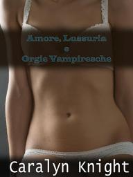 Icon image Amore, Lussuria e Orgie Vampiresche: Una Fantasia Erotica Paranormale Con Vampiri