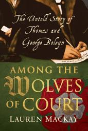 Icon image Among the Wolves of Court: The Untold Story of Thomas and George Boleyn