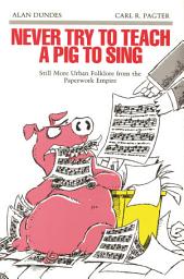 Icon image Never Try to Teach a Pig to Sing: Still More Urban Folklore from the Paperwork Empire